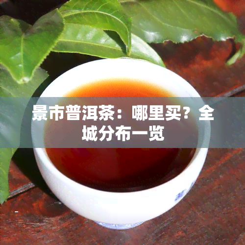 景市普洱茶：哪里买？全城分布一览