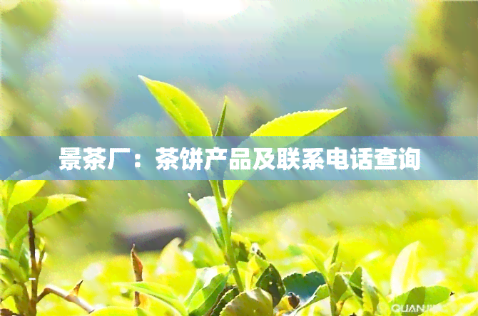 景茶厂：茶饼产品及联系电话查询