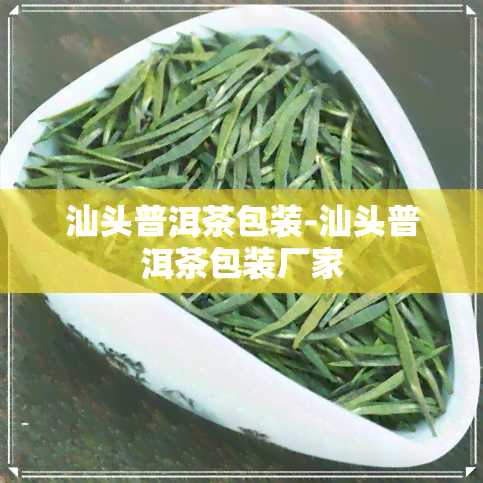 汕头普洱茶包装-汕头普洱茶包装厂家