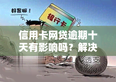 信用卡网贷逾期十天有影响吗？解决方案全解析！