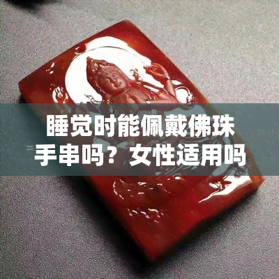 睡觉时能佩戴佛珠手串吗？女性适用吗？