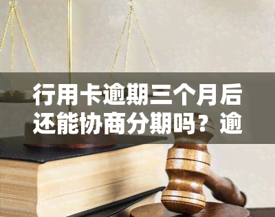 行用卡逾期三个月后还能协商分期吗？逾期处理方法探讨