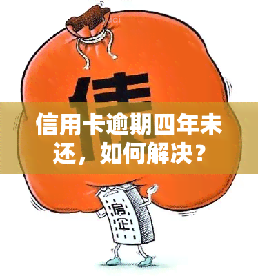 信用卡逾期四年未还，如何解决？