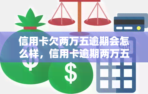 信用卡欠两万五逾期会怎么样，信用卡逾期两万五，可能面临哪些后果？