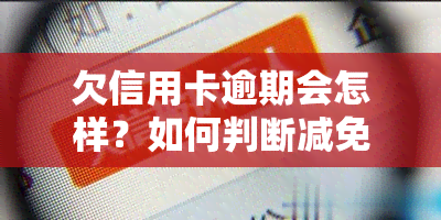 欠信用卡逾期会怎样？如何判断减免利息的真实性？教你自救办法！