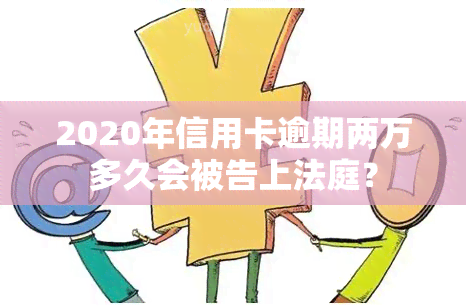 2020年信用卡逾期两万多久会被告上法庭？