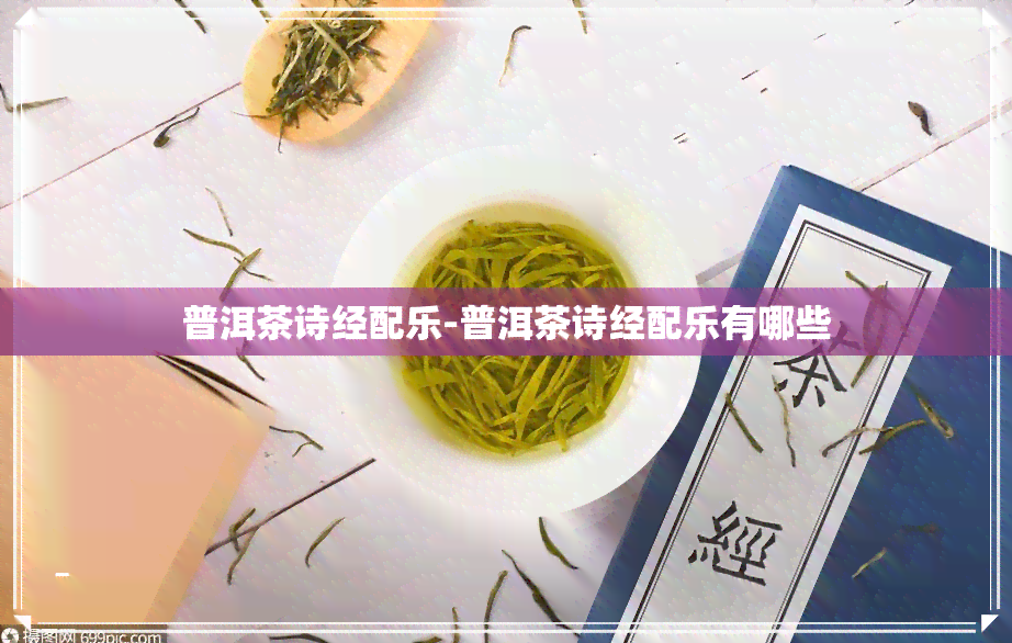 普洱茶诗经配乐-普洱茶诗经配乐有哪些