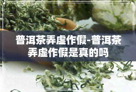 普洱茶弄虚作假-普洱茶弄虚作假是真的吗