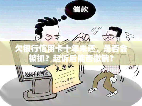 欠银行信用卡十年未还，是否会被抓？起诉后能否撤销？