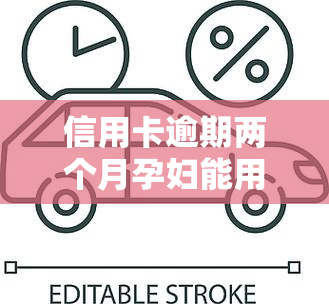 信用卡逾期两个月孕妇能用吗，孕妇使用信用卡逾期两个月是否可行？