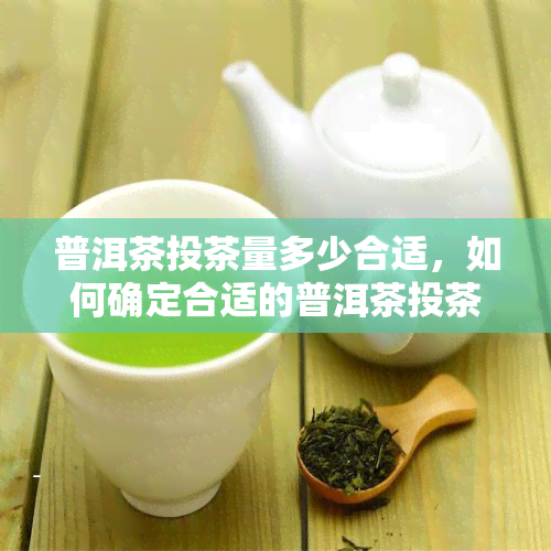 普洱茶投茶量多少合适，如何确定合适的普洱茶投茶量？