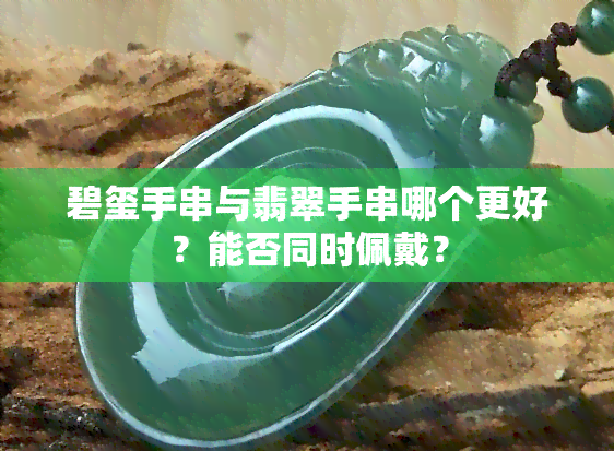 碧玺手串与翡翠手串哪个更好？能否同时佩戴？