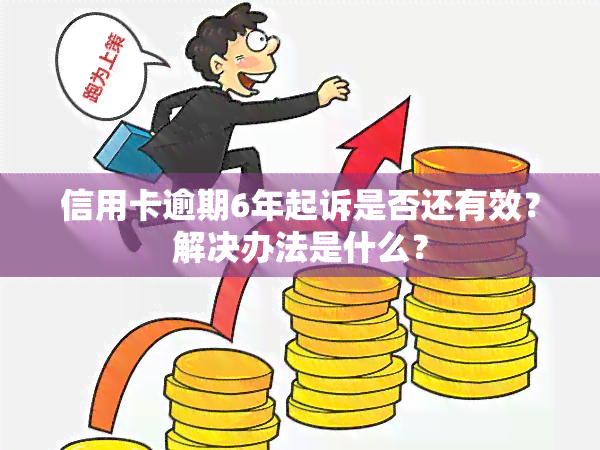 信用卡逾期6年起诉是否还有效？解决办法是什么？