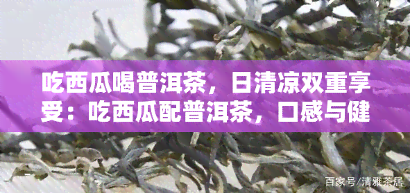 吃西瓜喝普洱茶，日清凉双重享受：吃西瓜配普洱茶，口感与健并存！