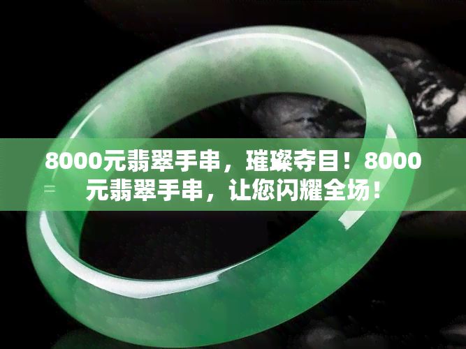 8000元翡翠手串，璀璨夺目！8000元翡翠手串，让您闪耀全场！