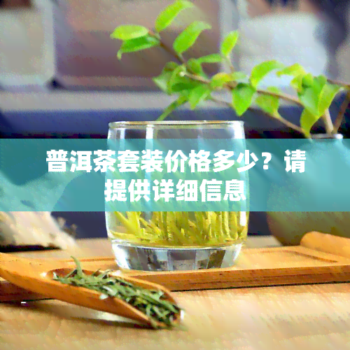 普洱茶套装价格多少？请提供详细信息