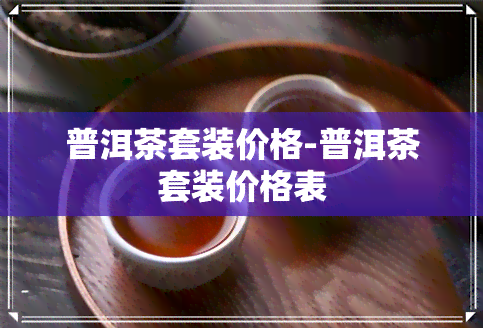 普洱茶套装价格-普洱茶套装价格表