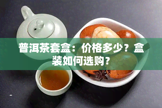 普洱茶套盒：价格多少？盒装如何选购？