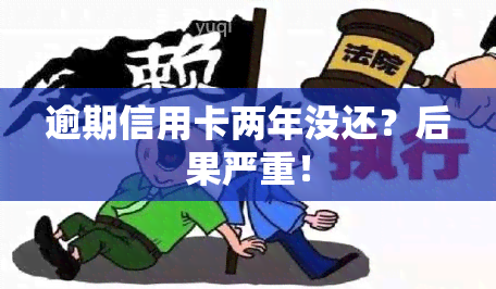 逾期信用卡两年没还？后果严重！