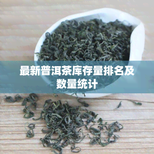 最新普洱茶库存量排名及数量统计