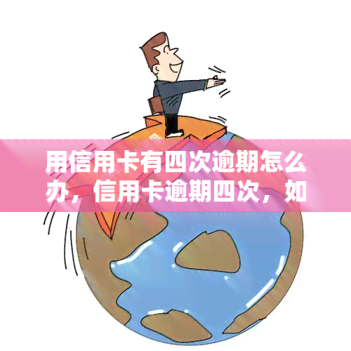 用信用卡有四次逾期怎么办，信用卡逾期四次，如何解决？