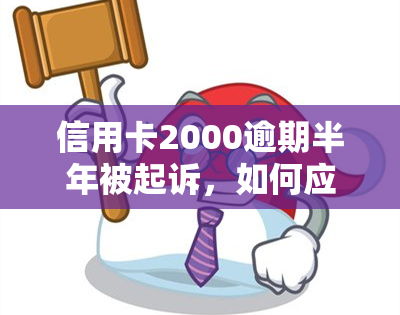 信用卡2000逾期半年被起诉，如何应对？