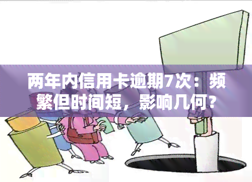 两年内信用卡逾期7次：频繁但时间短，影响几何？