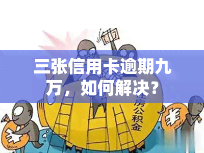 三张信用卡逾期九万，如何解决？