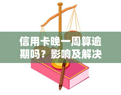 信用卡晚一周算逾期吗？影响及解决办法