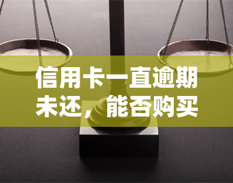 信用卡一直逾期未还，能否购买车辆？