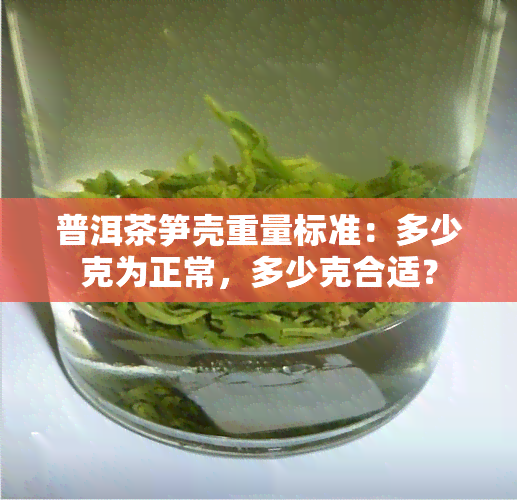 普洱茶笋壳重量标准：多少克为正常，多少克合适？