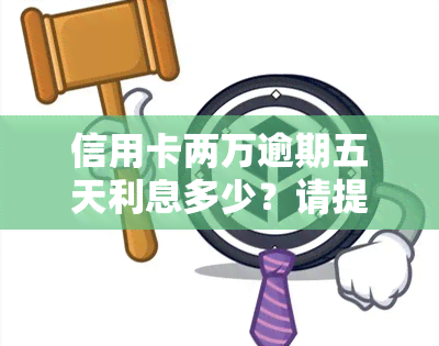 信用卡两万逾期五天利息多少？请提供详细信息以计算