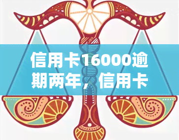 信用卡16000逾期两年，信用卡逾期两年，欠款达16000元，该如何应对？