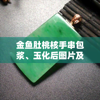 金鱼肚桃核手串包浆、玉化后图片及价格全览