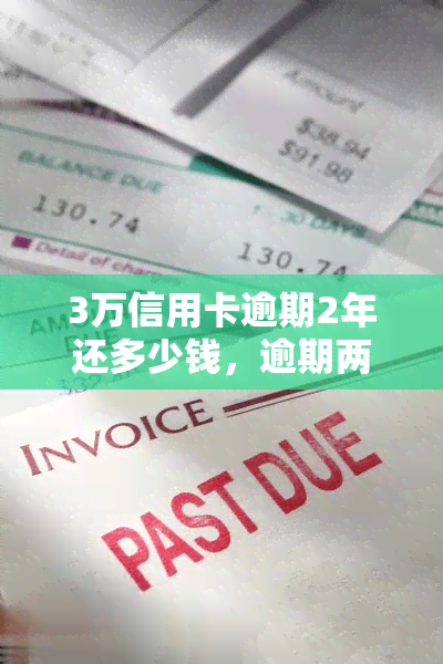 3万信用卡逾期2年还多少钱，逾期两年，3万信用卡应还款是多少？