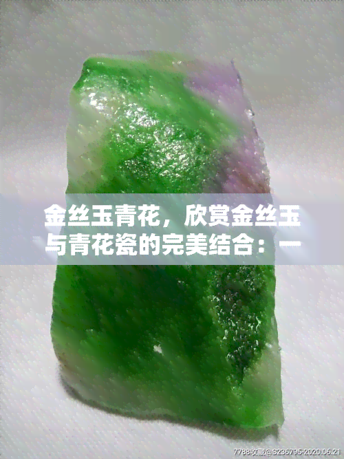 金丝玉青花，欣赏金丝玉与青花瓷的完美结合：一场视觉盛宴