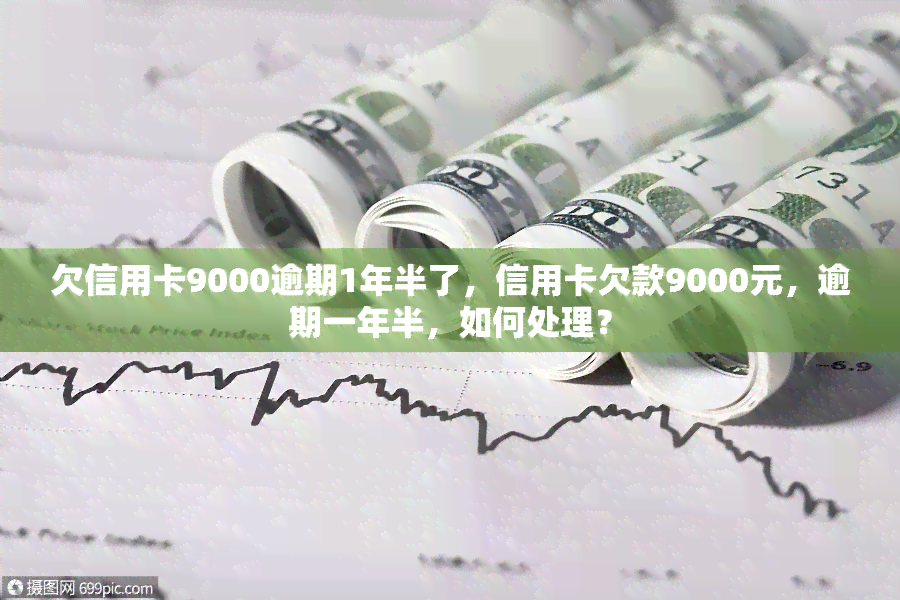 欠信用卡9000逾期1年半了，信用卡欠款9000元，逾期一年半，如何处理？