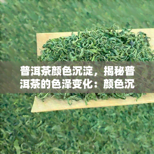 普洱茶颜色沉淀，揭秘普洱茶的色泽变化：颜色沉淀的背后故事