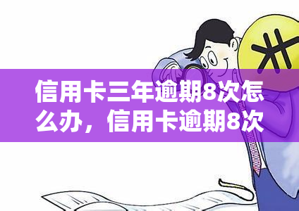 信用卡三年逾期8次怎么办，信用卡逾期8次，三年后如何解决？