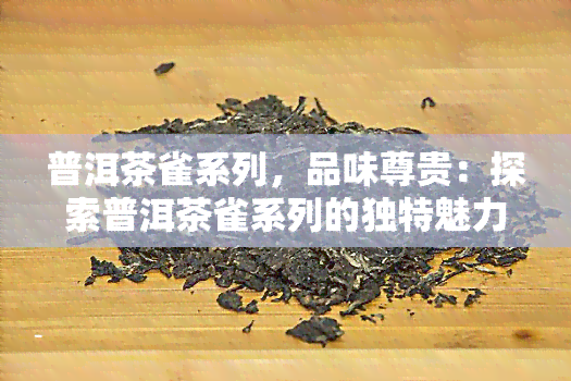 普洱茶雀系列，品味尊贵：探索普洱茶雀系列的独特魅力