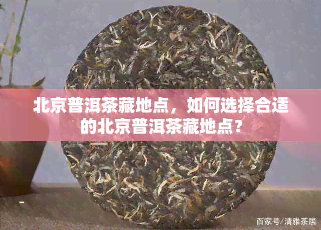 北京普洱茶藏地点，如何选择合适的北京普洱茶藏地点？