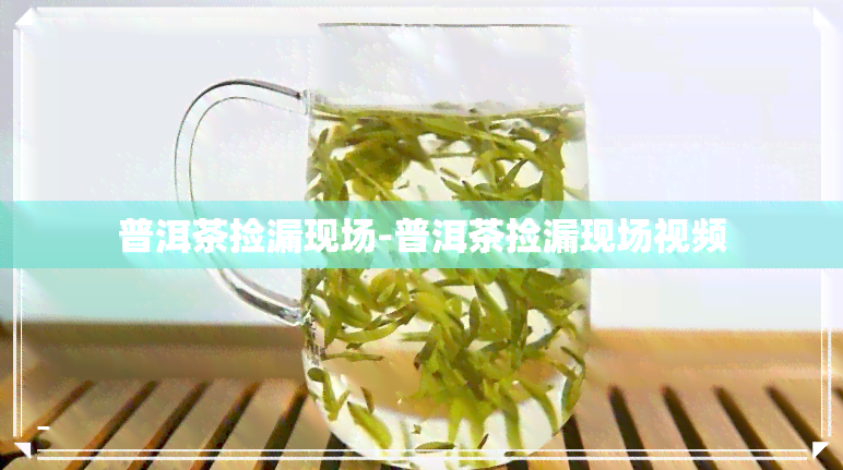 普洱茶捡漏现场-普洱茶捡漏现场视频