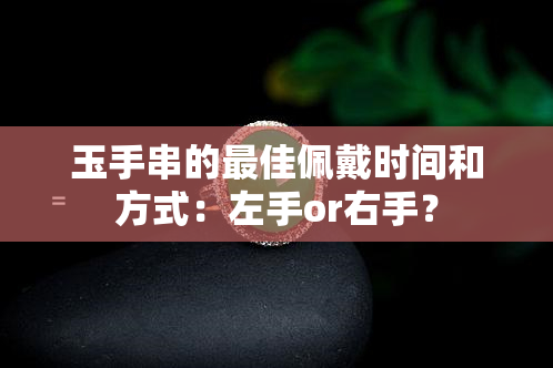 玉手串的更佳佩戴时间和方式：左手or右手？