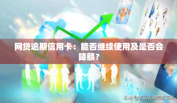 网贷逾期信用卡：能否继续使用及是否会降额？