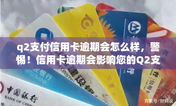 q2支付信用卡逾期会怎么样，警惕！信用卡逾期会影响您的Q2支付，后果严重