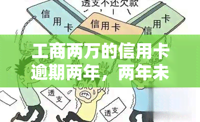 工商两万的信用卡逾期两年，两年未还！工商两万信用卡逾期问题引发关注