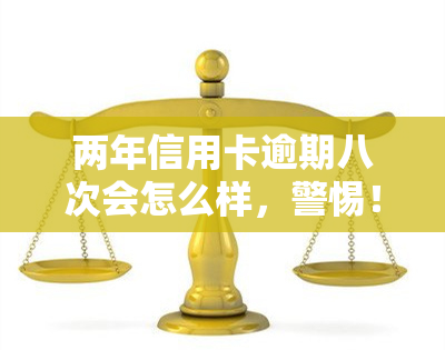 两年信用卡逾期八次会怎么样，警惕！两年内信用卡逾期8次，可能带来的严重后果