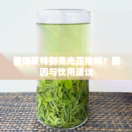 普洱茶特别亮光正常吗？原因与饮用建议