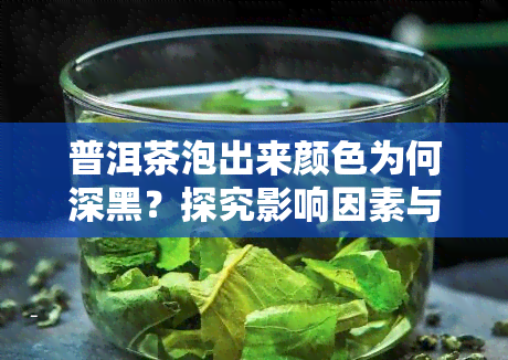 普洱茶泡出来颜色为何深黑？探究影响因素与冲泡技巧