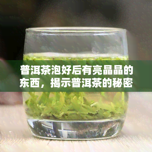 普洱茶泡好后有亮晶晶的东西，揭示普洱茶的秘密：泡好后的亮晶晶东西是什么？